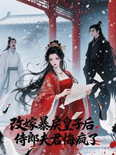 改嫁暴戾皇子后，侍郎夫君悔疯了免费阅读全文，主角裴恕萧珏小说