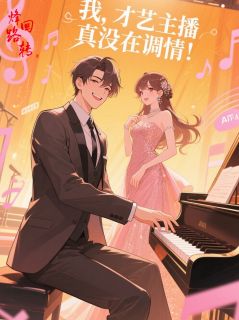 我，才艺主播，真没在调情！小说免费版阅读抖音热文