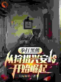 精彩小说林峰林槐花拳打黑熊，从狩猎兴安岭开始崛起全文目录畅读