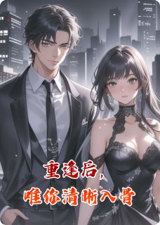 抖音重逢后，唯你清晰入骨txt小说阅读