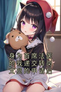 抖音爆款身为首席法医的我递交转岗文员的申请后小说免费阅读
