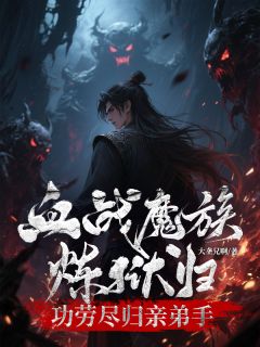 血战魔族炼狱归，功劳尽归亲弟手吴寒夜吴天景云-大垄兄啊小说