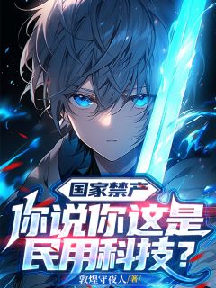 国家禁产，你说你这是民用科技？小说全集(程光高博文)无弹窗广告阅读