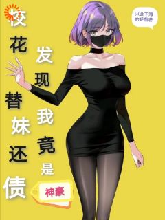 抖音爆款校花替妹还债，发现我竟是神豪小说免费阅读