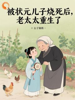 被状元儿子烧死后，老太太重生了小说在线阅读，主角黄老太黄晶晶精彩段落最新篇