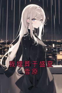 我埋葬于盛夏雪原未删减阅读-二筒文学网