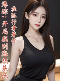 港综：开局摸到海族基地by独孤行者(牛仁金牛)未删节免费阅读