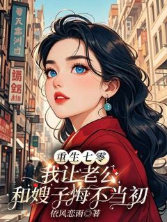 重生七零，我让老公和嫂子悔不当初小说百度云完整章节列表免费阅读