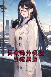 民政局外我被当成累赘by佚名(李晶晶沈蓉)未删节免费阅读