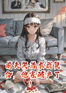 热门推荐前夫哭着求我复合，他家破产了！by大理寺政小说正版在线-二筒文学网