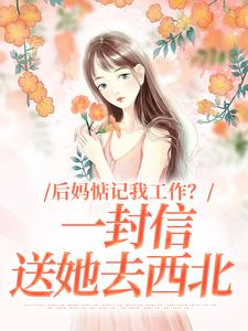 完整版后妈惦记我工作？一封信送她去西北阮苏木苏叶小说免费在线阅读