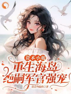 小说资本小姐重生海岛，绝嗣军官强宠主角为沈婧姝顾南安免费阅读