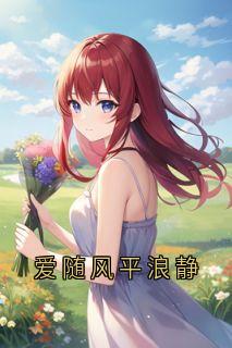 （好书推荐）爱随风平浪静小说最新章节小说全文阅读