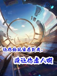 优质新书让你给玩家感到爽，没让你虐人啊最新章节小说全文阅读