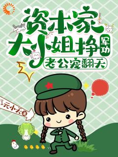 丁一一沈明征小说哪里可以看 小说资本家大小姐挣军功，老公宠翻天全文免费阅读