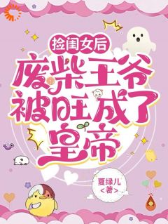 夏绿儿最新小说捡闺女后，废柴王爷被旺成了皇帝谢幼薇谢之逊在线试读-二筒文学网