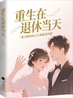 重生在退休当天，我手撕装病丈夫和爬床闺蜜秦秀兰徐爱萍免费全章节目录阅读