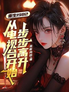 好看的重生1982，从电视台开始步步高升小说-重生1982，从电视台开始步步高升最新章节阅读