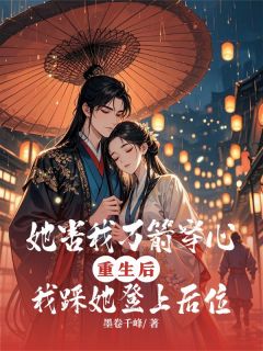 萧玦慕容柔小说她害我万箭穿心，我踩她登上后位免费阅读-二筒文学网