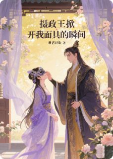 良心推荐摄政王掀开我面具的瞬间小说试读-二筒文学网
