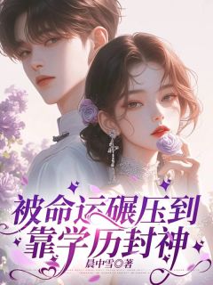 热门推荐被命运碾压到靠学历封神by晨中雪小说正版在线