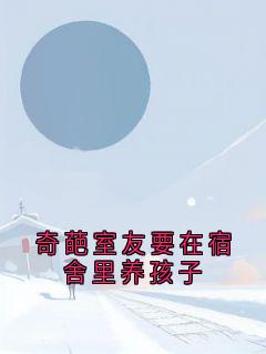 朱珍珍王娜小说(奇葩室友要在宿舍里养孩子)_朱珍珍王娜小说最新章节