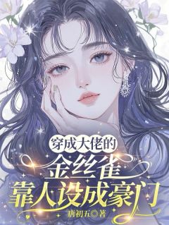 穿成大佬的金丝雀，靠人设成豪门精彩小说-穿成大佬的金丝雀，靠人设成豪门目录阅读