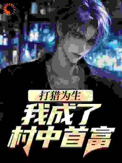 (精品)打猎为生，我成了村中首富小说-二筒文学网