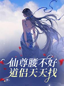 抖音小说仙尊腰不好，道侣天天找主角云梦泽谢梁全文小说免费阅读
