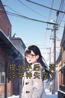 温颜谢清野沈南汐提分手后，清冷学神失控了完结版小说全文免费阅读