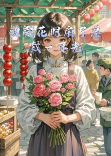 热门推荐她卖花时扇了总裁一耳光by一只准蚂喽小说正版在线-二筒文学网