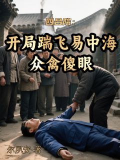 何雨柱易中海小说大结局在哪看-四合院：开局踹飞易中海众禽傻眼完整版免费阅读