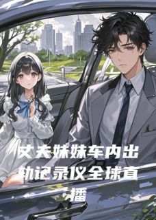 爆款小说丈夫妹妹车内出轨记录仪全球直播主角陈凯江蕊顾言全文在线完本阅读-二筒文学网