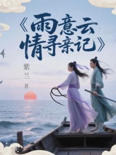 唐心雨顾云逸小说哪里可以看 小说雨意云情寻亲记全文免费阅读-二筒文学网