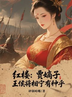 抖音小说红楼：贾嫡子，王侯将相宁有种乎主角贾凌吕留全文小说免费阅读