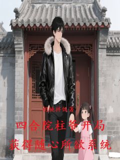 四合院柱爷开局获得随心所欲系统by胡桃伴饭小说完结版在线阅读