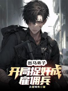最完整版出马弟子：开局捉奸成雇佣兵热门连载小说
