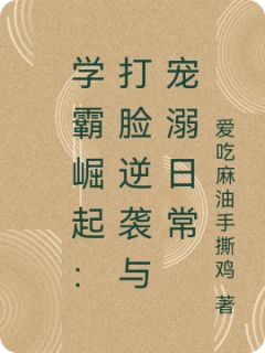 抖音爆款学霸崛起：打脸逆袭与宠溺日常完整小说（全文阅读）