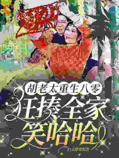 (独家)胡老太重生八零，狂揍全家笑哈哈胡秋琴孙青梅小说