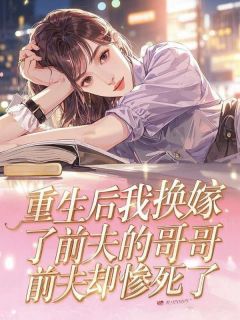 （全集-免费）重生后我换嫁了前夫的哥哥，前夫却惨死了完本小说_上官冽云舒棠云知意全文免费阅读-二筒文学网