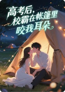 高考后，校霸在帐篷里咬我耳朵(楚骁顾瑶沈诺)小说全章节目录阅读-二筒文学网