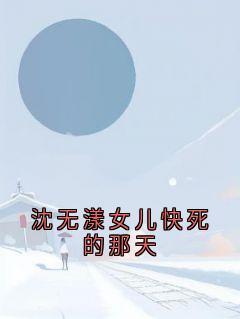 (精品)沈无漾女儿快死的那天小说-二筒文学网