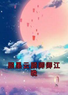 【新书】顾墨云顾卿卿江晚主角顾卿卿顾墨云全文全章节小说阅读-二筒文学网