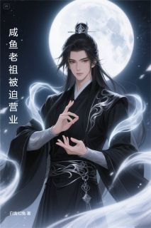 咸鱼老祖被迫营业精彩章节-咸鱼老祖被迫营业免费阅读全文