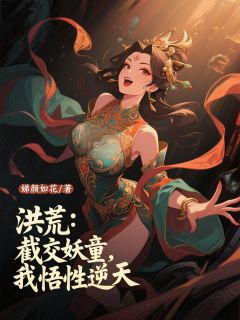 全网首发完整小说洪荒：截教妖童，我悟性逆天主角叶天金仙在线阅读