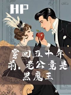HP穿回五十年前老公竟是黑魔王最新章节免费阅读by嗦口螺蛳混无广告小说
