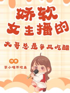 叶桃萤萤桃桃小说抖音热文娇软女主播的大哥总是争风吃醋完结版