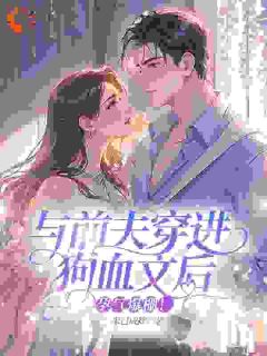 沈梨薄野小说大结局在哪看-与前夫穿进狗血文后，孕气爆棚！完整版免费阅读-二筒文学网