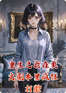 优质新书重生之我在爽文剧本里疯狂打脸最新章节小说全文阅读