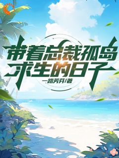 和总裁流落荒岛后，画风崩了抖音全本小说叶羽宋清颜抖音免费章节阅读